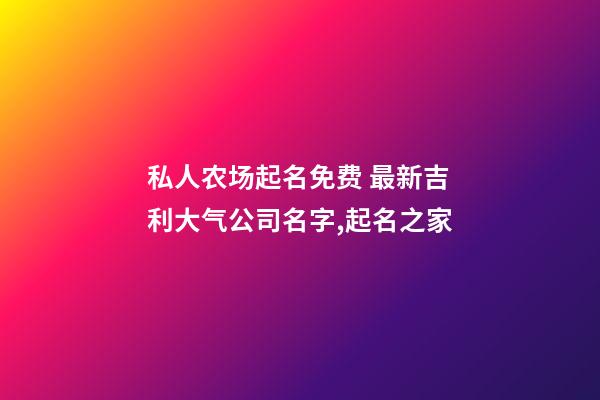 私人农场起名免费 最新吉利大气公司名字,起名之家-第1张-公司起名-玄机派